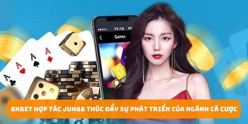 8kbet hợp tác Jun88 thúc đẩy sự phát triển của ngành cá cược