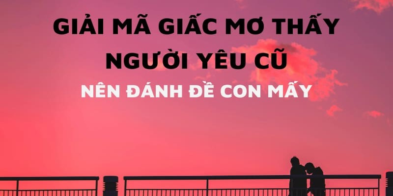 Nên đánh cặp lô đề nào khi nằm mộng gặp tình trong quá khứ 