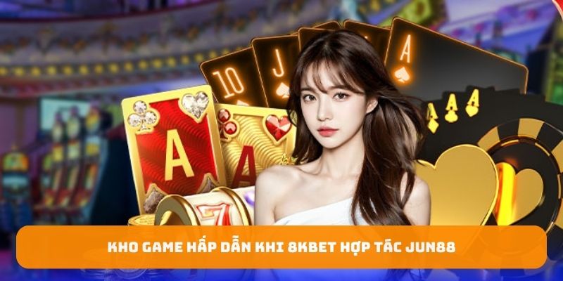 Kho game hấp dẫn khi 8kbet hợp tác Jun88