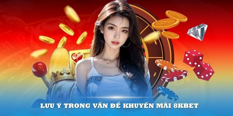 Những lưu ý quan trọng khi nhận khuyến mãi từ 8kbet